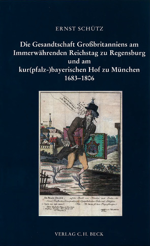 Die Gesandtschaft Großbritanniens am Immerwährenden Reichstag zu Regensburg und am kur(pfalz-)bayerischen Hof zu München 1683 – 1806 von Schütz,  Ernst