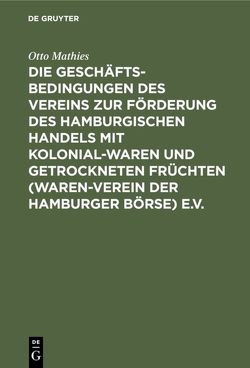 Die Geschäftsbedingungen des Vereins zur Förderung des Hamburgischen Handels mit Kolonialwaren und getrockneten Früchten (Waren-Verein der Hamburger Börse) e.V. von Grimm,  Walter, Mathies,  Otto