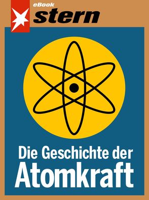 Die Geschichte der Atomkraft (stern eBook) von Gloger,  Katja, Goergen,  Marc, Müller,  Tilman, Sengling,  Bettina, Vougioukas,  Janis, Wüllenweber,  Walter