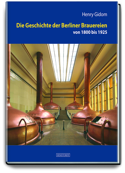 Die Geschichte der Berliner Brauereien von 1800 bis 1925 von Gidom,  Henry