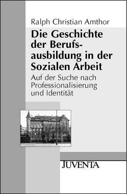 Die Geschichte der Berufsausbildung in der Sozialen Arbeit von Amthor,  Ralph-Christian