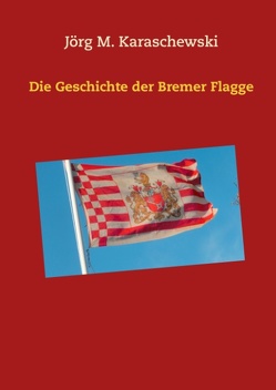 Die Geschichte der Bremer Flagge von Karaschewski,  Jörg M.