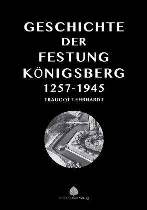 Die Geschichte der Festung Königsberg 1257-1945 von Ehrhardt,  Traugott