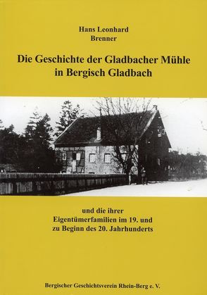 Die Geschichte der Gladbacher Mühle in Bergisch Gladbach von Brenner,  Hans Leonhard