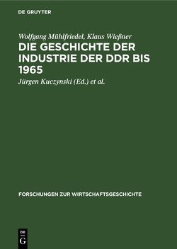 Die Geschichte der Industrie der DDR bis 1965 von Kuczynski,  Jürgen, Mottek,  Hans, Mühlfriedel,  Wolfgang, Nussbaum,  Helga, Wießner,  Klaus