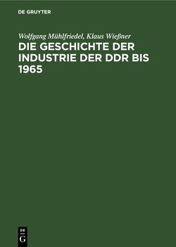 Die Geschichte der Industrie der DDR bis 1965 von Mühlfriedel,  Wolfgang, Wießner,  Klaus