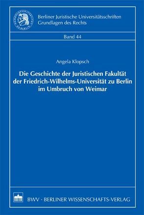 Die Geschichte der Juristischen Fakultät der Friedrich-Wilhelms-Universität zu Berlin im Umbruch von Weimar von Klopsch,  Angela