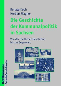 Die Geschichte der Kommunalpolitik in Sachsen von Koch,  Renate, Wagner,  Herbert