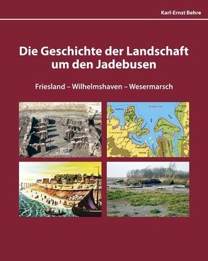 Die Geschichte der Landschaft um den Jadebusen Friesland-Wilhelmshaven-Wesermarsch von Behre,  Karl-Ernst