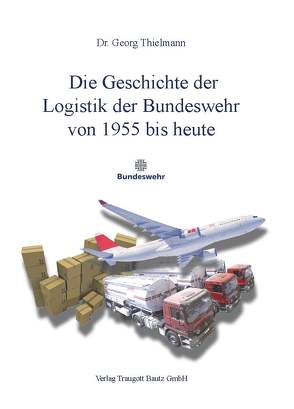 Die Geschichte der Logistik der Bundeswehr von 1955 bis heute von Thielmann,  Georg