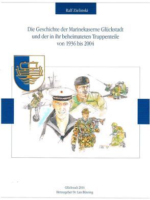 Die Geschichte der Marinekaserne Glückstadt und der in ihr beheimateten Truppenteile von 1936 bis 2004 von Zielinski,  Ralf