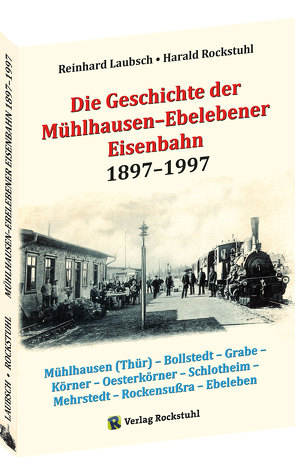 Die Geschichte der Mühlhausen–Ebelebener Eisenbahn 1897–1997 von Laubsch,  Reinhard, Rockstuhl,  Harald