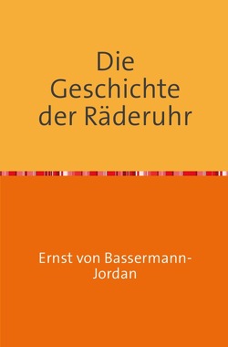 Die Geschichte der Räderuhr von BASSERMANN-JORDAN,  Ernst