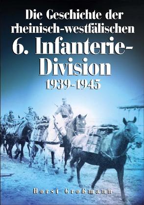 Die Geschichte der rheinisch-westfälischen 6. Infanterie-Division von Grossmann,  Horst