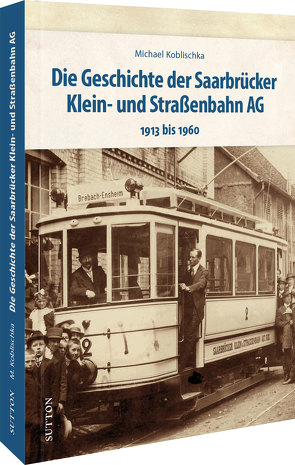 Die Geschichte der Saarbrücker Klein- und Straßenbahn AG von Koblischka,  Michael