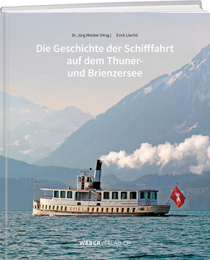 Die Geschichte der Schifffahrt auf dem Thuner- und Brienzersee von Liechti,  Erich, Meister,  Jürg