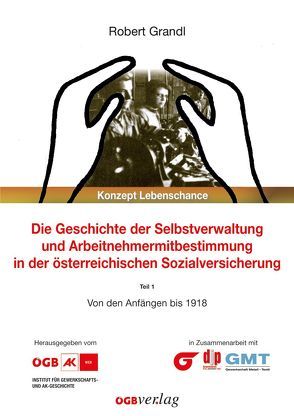 Die Geschichte der Selbstverwaltung und Arbeitnehmermitbestimmung in der österreichischen Sozialversicherung von Grandl,  Robert
