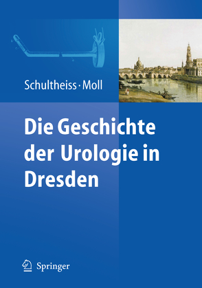 Die Geschichte der Urologie in Dresden von Moll,  Friedrich, Schultheiss,  Dirk