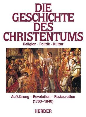 Die Geschichte des Christentums. Von den Anfängen bis zur Gegenwart / Aufklärung, Revolution, Restauration (1750-1840) von Bremer,  Thomas, Brox,  Norbert, Engels,  Odilo, Fischer,  Michael, Hersche,  Peter, Klein,  Thoralf, Kretschmar,  Georg, Mayeur,  Jean M, Meier,  Kurt, Mueller,  Winfried, Pietri,  Charles, Plongeron,  Bernard, Schneider,  Bernhard, Smolinsky,  Heribert, Vauchez,  André, Venard,  Marc