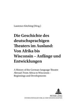 Die Geschichte des deutschsprachigen Theaters im Ausland: Von Afrika bis Wisconsin – Anfänge und Entwicklungen von Kitching,  Laurence