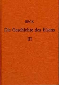 Die Geschichte des Eisens in technischer und kulturgeschichtlicher Beziehung / Die Geschichte des Eisens in technischer und kulturgeschichtlicher Beziehung – Band 3 von Beck,  Ludwig