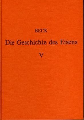 Die Geschichte des Eisens in technischer und kulturgeschichtlicher Beziehung / Die Geschichte des Eisens in technischer und kulturgeschichtlicher Beziehung – Band 5 von Beck,  Ludwig