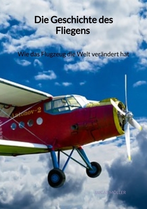 Die Geschichte des Fliegens – Wie das Flugzeug die Welt verändert hat von Möller,  Lucas