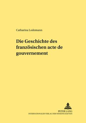 Die Geschichte des französischen «acte de gouvernement» von Lodemann,  Catharina