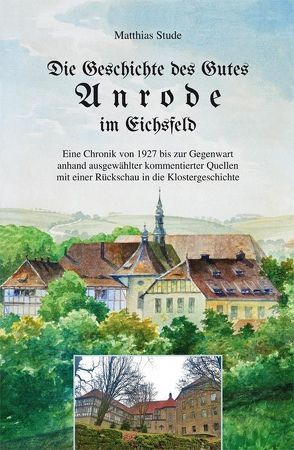 Die Geschichte des Gutes Anrode im Eichsfeld von Förderverein Kloster Anrode, Stude,  Matthias