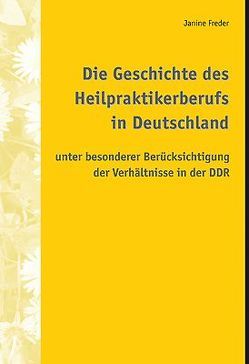 Die Geschichte des Heilpraktikerberufs in Deutschland unter besonderer Berücksichtigung der Verhältnisse in der DDR von Freder,  Janine