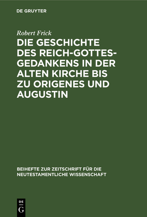 Die Geschichte des Reich-Gottes-Gedankens in der alten Kirche bis zu Origenes und Augustin von Frick,  Robert