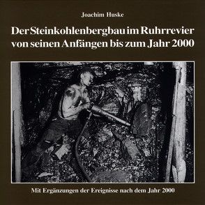 Die Geschichte des Steinkohlenbergbaus im Ruhrrevier von seinen Anfängen bis zum Jahr 2000 von Huske,  Joachim