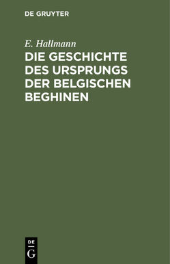 Die Geschichte des Ursprungs der belgischen Beghinen von Hallmann,  E.