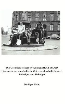 Die Geschichte einer erfolglosen Beat-Band von Wahl,  Rüdiger