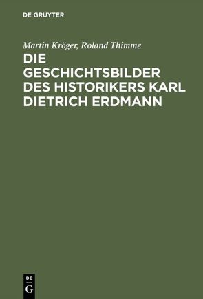 Die Geschichtsbilder des Historikers Karl Dietrich Erdmann von Kröger,  Martin, Thimme,  Roland