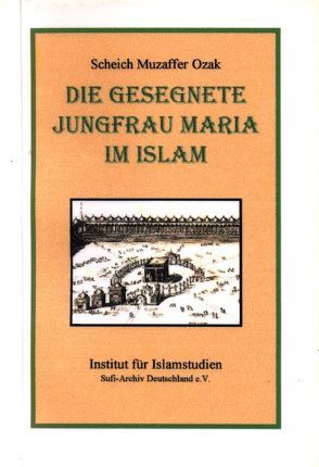 Die gesegnete Jungfrau Maria im Islam von Dornbrach,  Abdullah H, Drasdo,  Heike, Irmgetruth,  Rainer B, Joklitschke,  Norbert, Ozak,  Muzaffer, Schmitz-Valckenberg,  Miriam