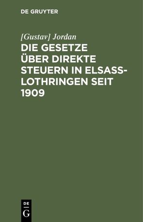 Die Gesetze über direkte Steuern in Elsaß-Lothringen seit 1909 von Jordan,  Gustav