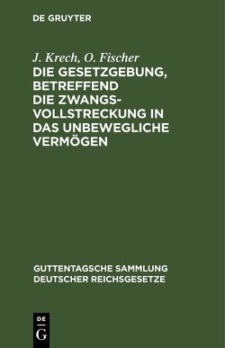 Die Gesetzgebung, betreffend die Zwangsvollstreckung in das unbewegliche Vermögen von Fischer,  O., Krech,  J.