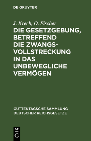 Die Gesetzgebung, betreffend die Zwangsvollstreckung in das unbewegliche Vermögen von Fischer,  O., Krech,  J.