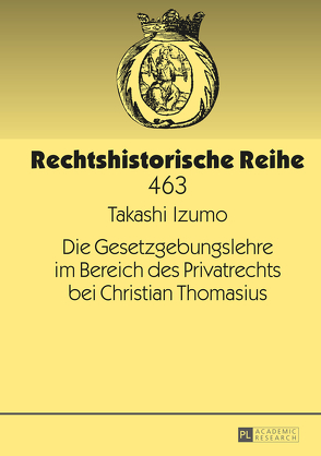 Die Gesetzgebungslehre im Bereich des Privatrechts bei Christian Thomasius von Izumo,  Takashi