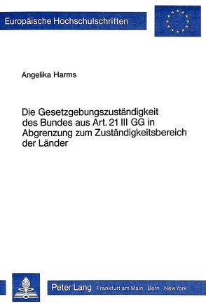 Die Gesetzgebungszuständigkeit des Bundes aus Art. 21 III GG in Abgrenzung zum Zuständigkeitsbereich der Länder von Harms,  Angelika