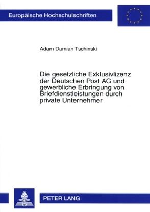 Die gesetzliche Exklusivlizenz der Deutschen Post AG und gewerbliche Erbringung von Briefdienstleistungen durch private Unternehmer von Tschinski,  Adam Damian