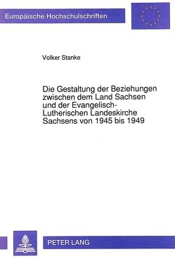 Die Gestaltung der Beziehungen zwischen dem Land Sachsen und der Evangelisch-Lutherischen Landeskirche Sachsens von 1945 bis 1949 von Stanke,  Volker