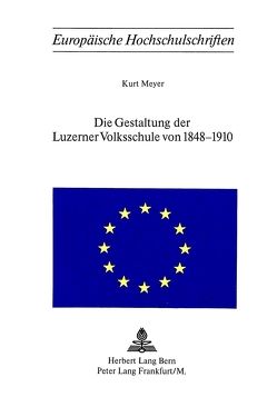 Die Gestaltung der Luzerner Volksschule von 1848-1910 von Meyer,  Kurt