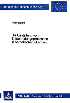 Die Gestaltung von Entscheidungsprozessen in betrieblichen Gremien von Hoff,  Helmut