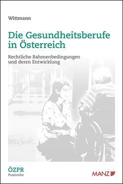 Die Gesundheitsberufe in Österreich Rechtliche Rahmenbedingungen und deren Entwicklung von Wittmann,  Martin C.