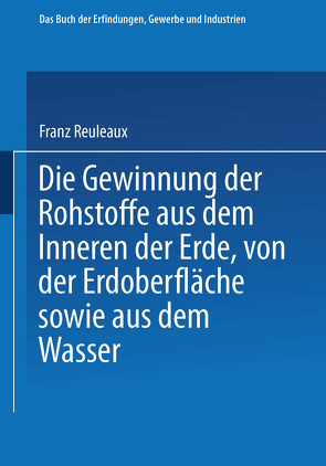 Die Gewinnung der Rohstoffe aus dem Innern der Erde, von der Erdoberfläche sowie aus dem Wasser von Reuleaux,  Franz