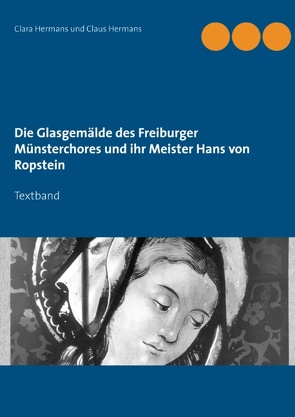 Die Glasgemälde des Freiburger Münsterchores und ihr Meister Hans von Ropstein von Hermans,  Clara, Hermans,  Claus