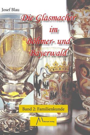 Die Glasmacher im Böhmer- und Bayerwald, Band II von Blau,  Josef