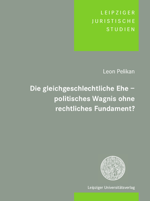 Die gleichgeschlechtliche Ehe – politisches Wagnis ohne rechtliches Fundament? von Pelikan,  Leon